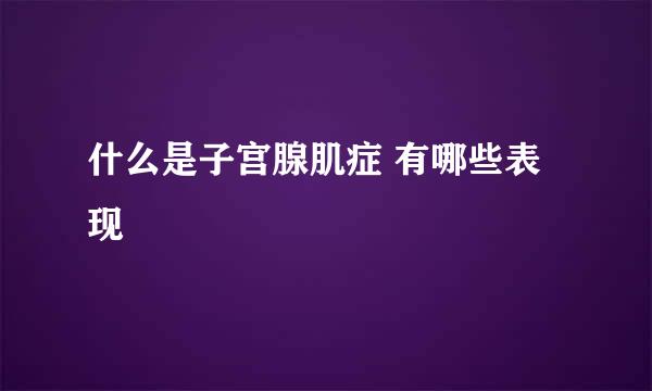 什么是子宫腺肌症 有哪些表现