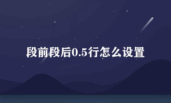 段前段后0.5行怎么设置