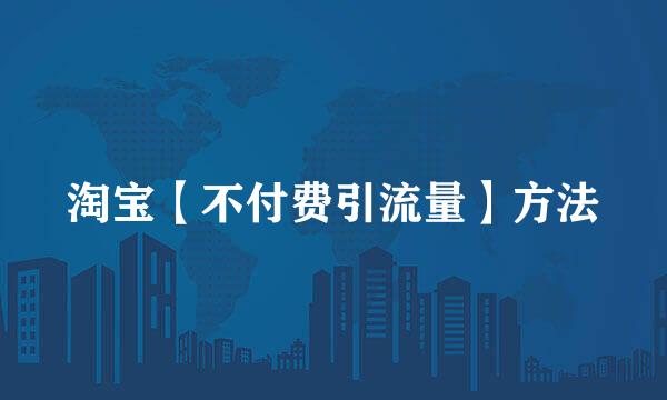 淘宝【不付费引流量】方法