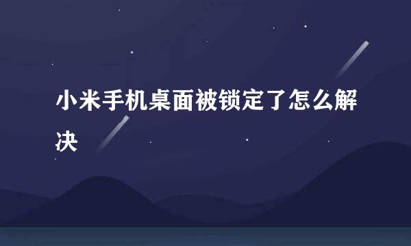 小米手机桌面被锁定了怎么解决