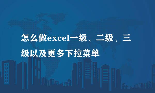 怎么做excel一级、二级、三级以及更多下拉菜单