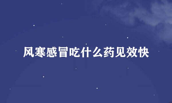 风寒感冒吃什么药见效快
