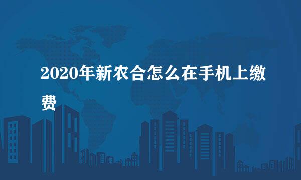 2020年新农合怎么在手机上缴费