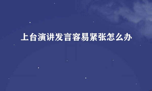 上台演讲发言容易紧张怎么办