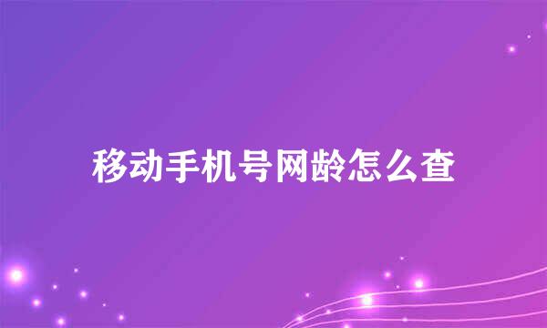 移动手机号网龄怎么查