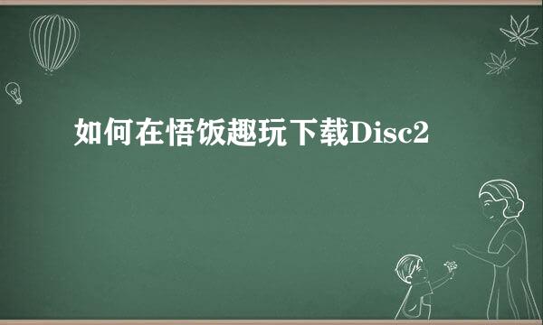 如何在悟饭趣玩下载Disc2