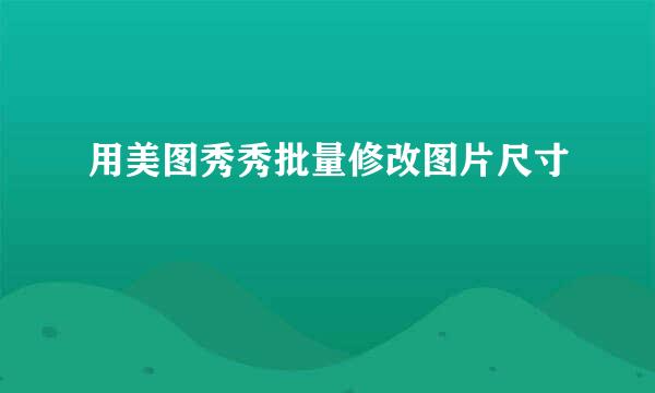 用美图秀秀批量修改图片尺寸