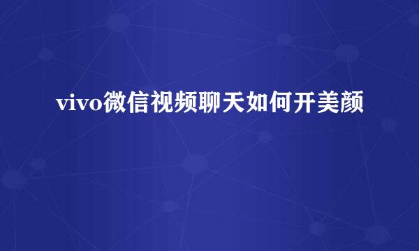 vivo微信视频聊天如何开美颜