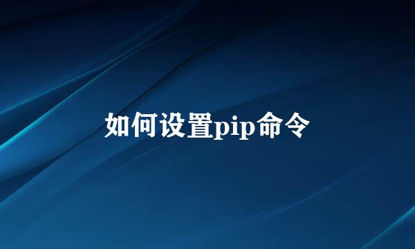 如何设置pip命令