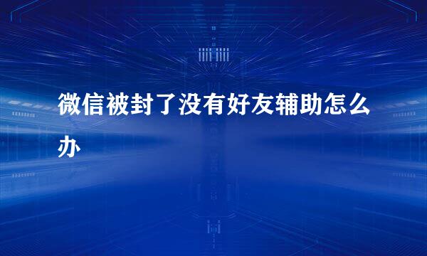 微信被封了没有好友辅助怎么办