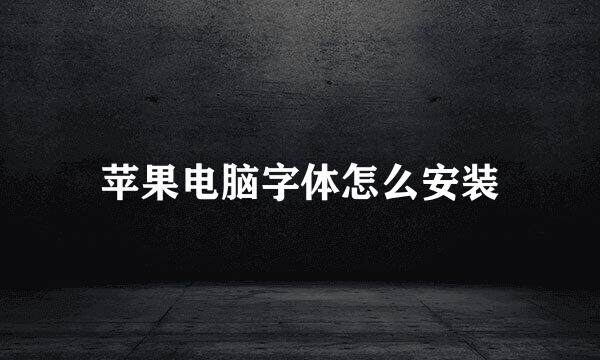 苹果电脑字体怎么安装