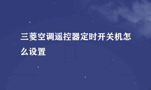 三菱空调遥控器定时开关机怎么设置