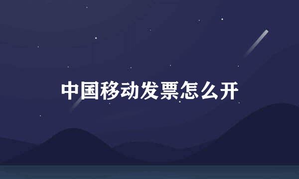 中国移动发票怎么开