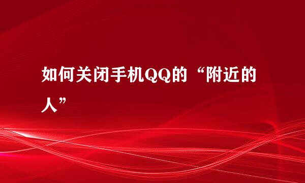 如何关闭手机QQ的“附近的人”