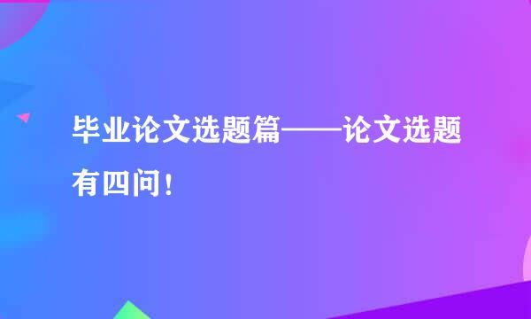 毕业论文选题篇——论文选题有四问！