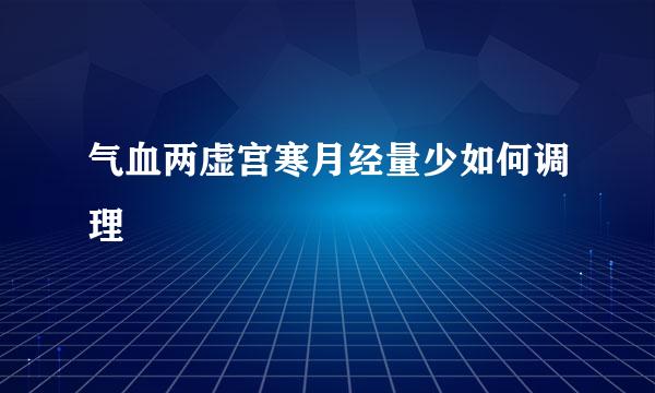 气血两虚宫寒月经量少如何调理