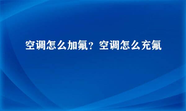 空调怎么加氟？空调怎么充氟
