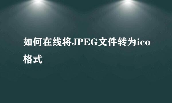 如何在线将JPEG文件转为ico格式