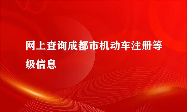 网上查询成都市机动车注册等级信息