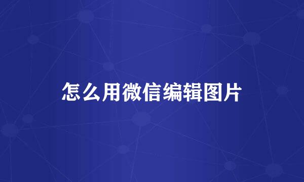 怎么用微信编辑图片