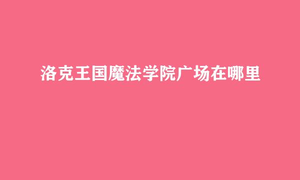 洛克王国魔法学院广场在哪里