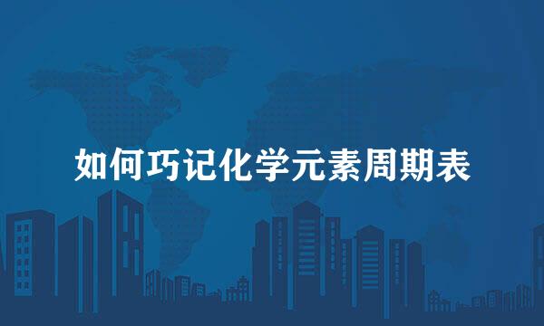 如何巧记化学元素周期表