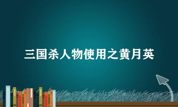 三国杀人物使用之黄月英