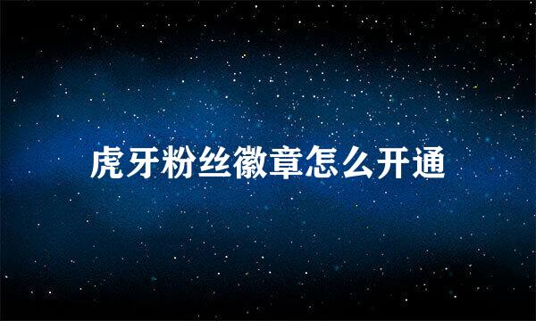 虎牙粉丝徽章怎么开通