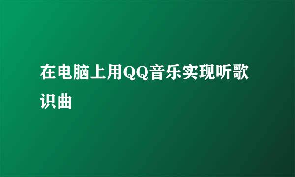 在电脑上用QQ音乐实现听歌识曲
