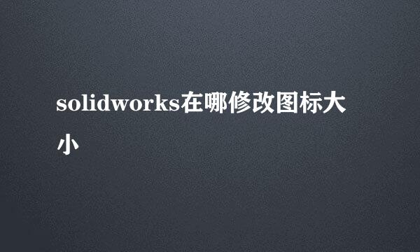 solidworks在哪修改图标大小