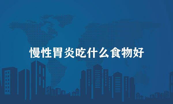 慢性胃炎吃什么食物好