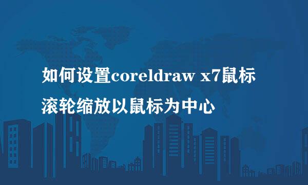 如何设置coreldraw x7鼠标滚轮缩放以鼠标为中心