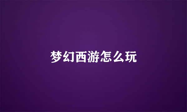 梦幻西游怎么玩