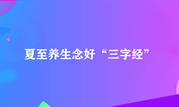 夏至养生念好“三字经”