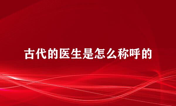 古代的医生是怎么称呼的