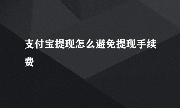 支付宝提现怎么避免提现手续费