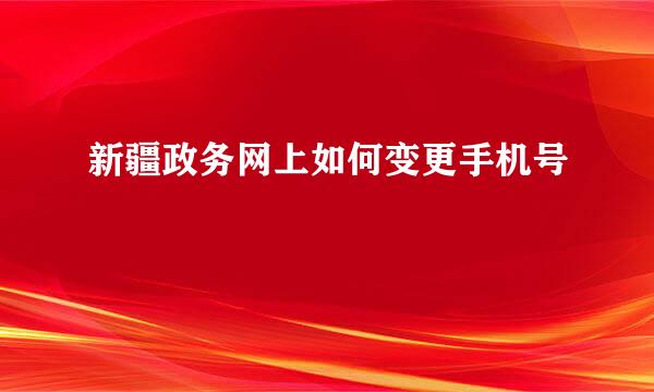 新疆政务网上如何变更手机号
