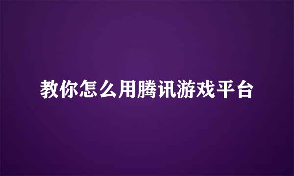 教你怎么用腾讯游戏平台