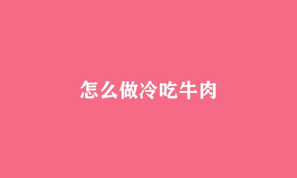 怎么做冷吃牛肉