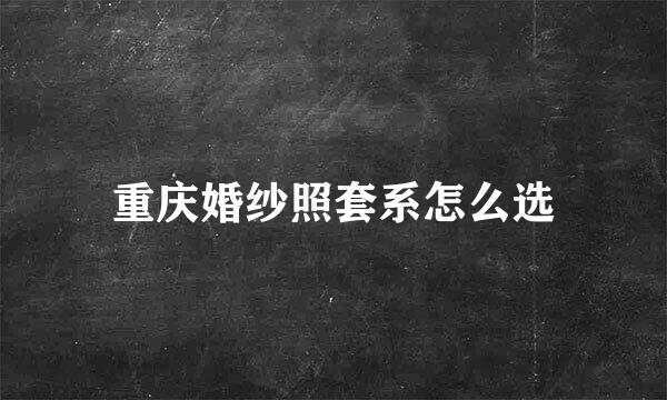 重庆婚纱照套系怎么选