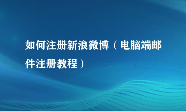 如何注册新浪微博（电脑端邮件注册教程）