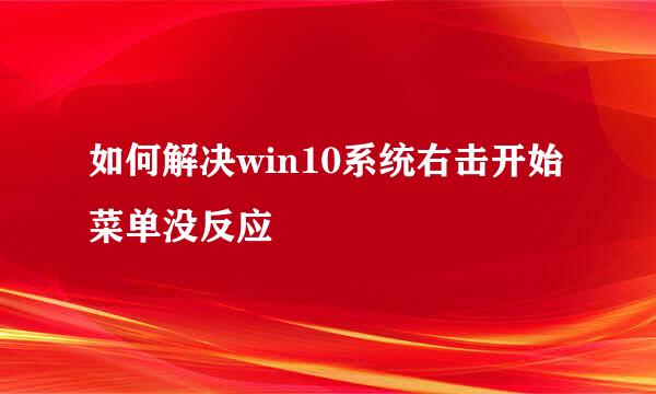 如何解决win10系统右击开始菜单没反应