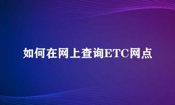 如何在网上查询ETC网点