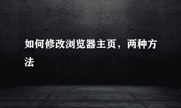 如何修改浏览器主页，两种方法
