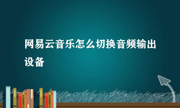 网易云音乐怎么切换音频输出设备