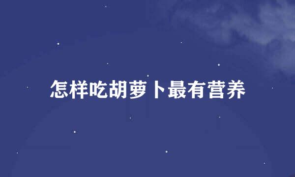 怎样吃胡萝卜最有营养