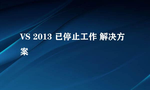 VS 2013 已停止工作 解决方案