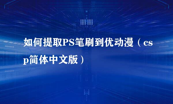 如何提取PS笔刷到优动漫（csp简体中文版）