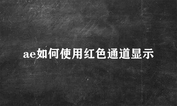 ae如何使用红色通道显示