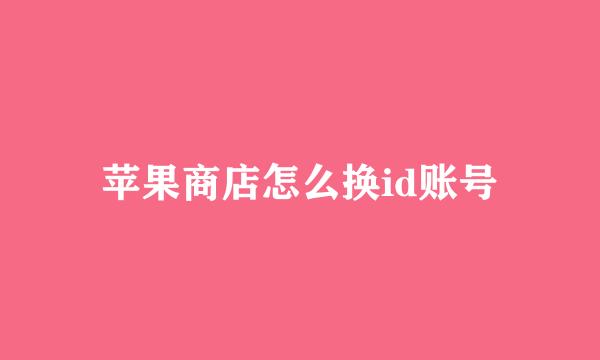 苹果商店怎么换id账号